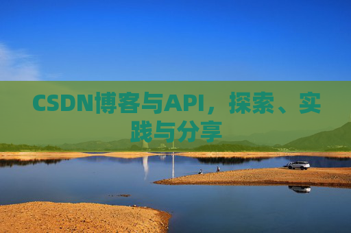 CSDN博客与API,探索、实践与分享